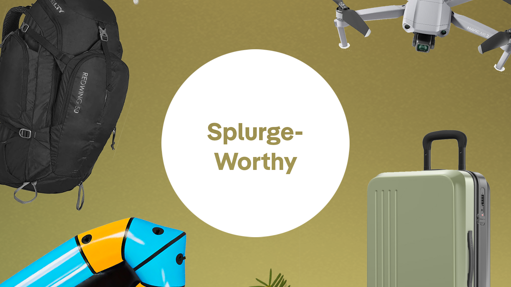 An army-green background with a white circle in the center. In the circle are the words Splurge-worthy, also in army green. Surrounding the white circle are images of a backpack, raft, rolling luggage and a drone
