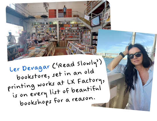  Ler Devagar (‘Read Slowly’) bookstore set in an old printing works at LX Factory. I’ve since discovered it's on every list of beautiful bookshops in the world.